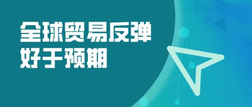 全球贸易强劲复苏超预期，WTO预测2024年商品贸易量增长10.8%，国内贸易代理迎来新机遇